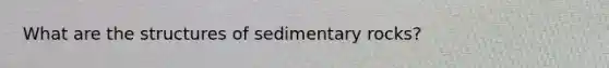 What are the structures of sedimentary rocks?