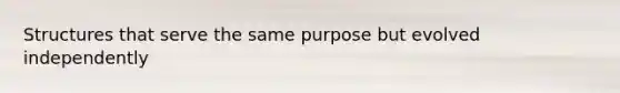 Structures that serve the same purpose but evolved independently