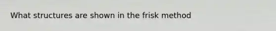 What structures are shown in the frisk method