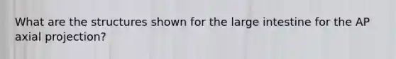 What are the structures shown for the large intestine for the AP axial projection?