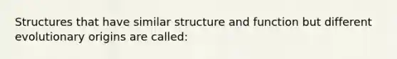 Structures that have similar structure and function but different evolutionary origins are called: