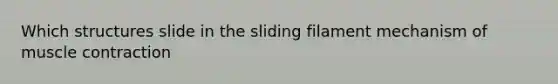 Which structures slide in the sliding filament mechanism of muscle contraction