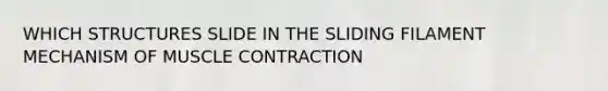 WHICH STRUCTURES SLIDE IN THE SLIDING FILAMENT MECHANISM OF MUSCLE CONTRACTION