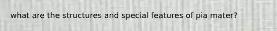what are the structures and special features of pia mater?