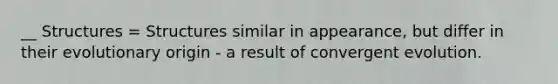 __ Structures = Structures similar in appearance, but differ in their evolutionary origin - a result of convergent evolution.