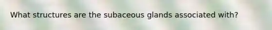 What structures are the subaceous glands associated with?