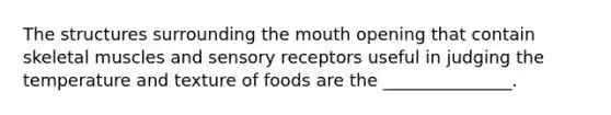 The structures surrounding <a href='https://www.questionai.com/knowledge/krBoWYDU6j-the-mouth' class='anchor-knowledge'>the mouth</a> opening that contain skeletal muscles and <a href='https://www.questionai.com/knowledge/kZxhe8RZQ3-sensory-receptors' class='anchor-knowledge'>sensory receptors</a> useful in judging the temperature and texture of foods are the _______________.