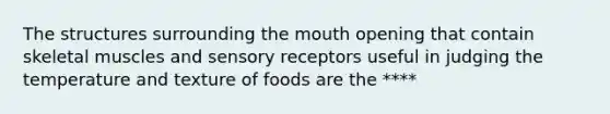 The structures surrounding <a href='https://www.questionai.com/knowledge/krBoWYDU6j-the-mouth' class='anchor-knowledge'>the mouth</a> opening that contain skeletal muscles and <a href='https://www.questionai.com/knowledge/kZxhe8RZQ3-sensory-receptors' class='anchor-knowledge'>sensory receptors</a> useful in judging the temperature and texture of foods are the ****