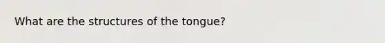 What are the structures of the tongue?