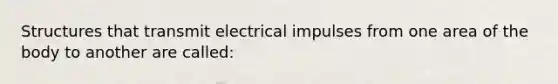 Structures that transmit electrical impulses from one area of the body to another are called: