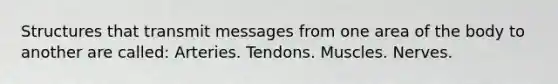 Structures that transmit messages from one area of the body to another are called: Arteries. Tendons. Muscles. Nerves.