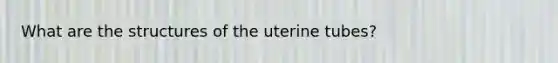 What are the structures of the uterine tubes?