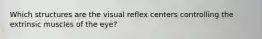 Which structures are the visual reflex centers controlling the extrinsic muscles of the eye?