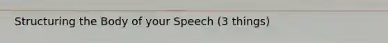 Structuring the Body of your Speech (3 things)