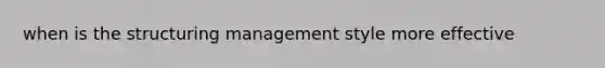 when is the structuring management style more effective