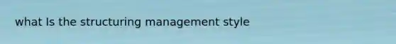 what Is the structuring management style