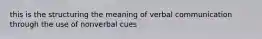 this is the structuring the meaning of verbal communication through the use of nonverbal cues