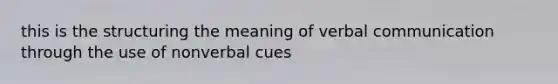 this is the structuring the meaning of verbal communication through the use of nonverbal cues