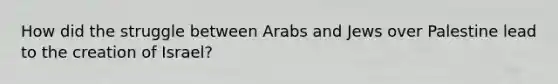 How did the struggle between Arabs and Jews over Palestine lead to the creation of Israel?