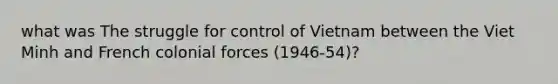 what was The struggle for control of Vietnam between the Viet Minh and French colonial forces (1946-54)?