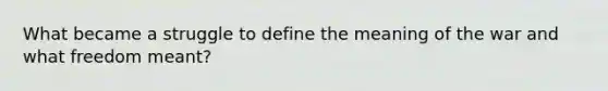 What became a struggle to define the meaning of the war and what freedom meant?