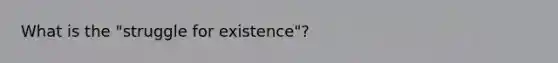 What is the "struggle for existence"?