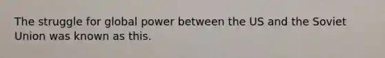 The struggle for global power between the US and the Soviet Union was known as this.