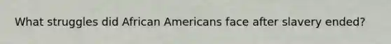 What struggles did African Americans face after slavery ended?