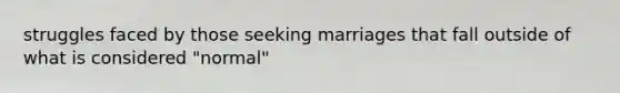 struggles faced by those seeking marriages that fall outside of what is considered "normal"