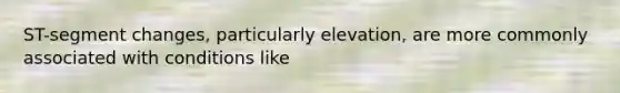 ST-segment changes, particularly elevation, are more commonly associated with conditions like