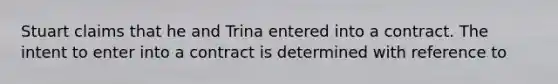 Stuart claims that he and Trina entered into a contract. The intent to enter into a contract is determined with reference to