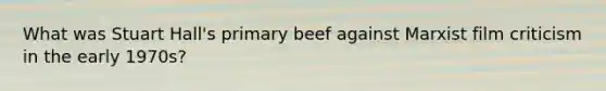 What was Stuart Hall's primary beef against Marxist film criticism in the early 1970s?