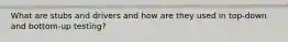 What are stubs and drivers and how are they used in top-down and bottom-up testing?