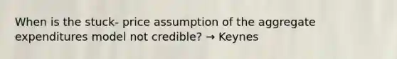 When is the stuck- price assumption of the aggregate expenditures model not credible? → Keynes