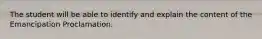 The student will be able to identify and explain the content of the Emancipation Proclamation.