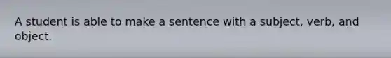 A student is able to make a sentence with a subject, verb, and object.