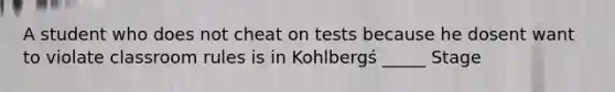 A student who does not cheat on tests because he dosent want to violate classroom rules is in Kohlbergś _____ Stage