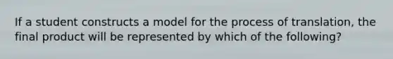 If a student constructs a model for the process of translation, the final product will be represented by which of the following?