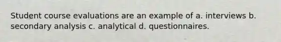 Student course evaluations are an example of a. interviews b. secondary analysis c. analytical d. questionnaires.