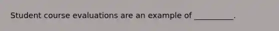 Student course evaluations are an example of __________.