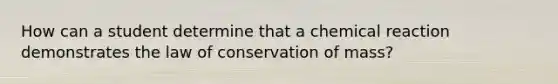 How can a student determine that a chemical reaction demonstrates the law of conservation of mass?