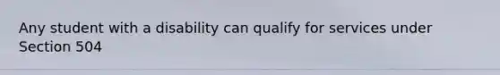 Any student with a disability can qualify for services under Section 504