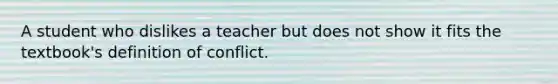 A student who dislikes a teacher but does not show it fits the textbook's definition of conflict.