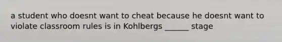 a student who doesnt want to cheat because he doesnt want to violate classroom rules is in Kohlbergs ______ stage