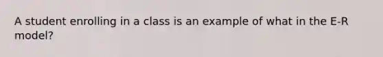 A student enrolling in a class is an example of what in the E-R model?