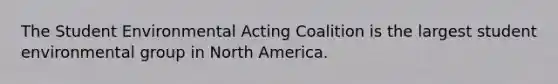 The Student Environmental Acting Coalition is the largest student environmental group in North America.