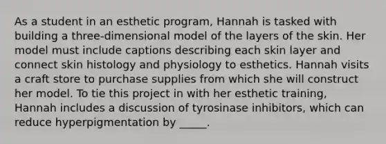 As a student in an esthetic program, Hannah is tasked with building a three-dimensional model of the layers of the skin. Her model must include captions describing each skin layer and connect skin histology and physiology to esthetics. Hannah visits a craft store to purchase supplies from which she will construct her model. To tie this project in with her esthetic training, Hannah includes a discussion of tyrosinase inhibitors, which can reduce hyperpigmentation by _____.