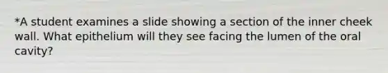 *A student examines a slide showing a section of the inner cheek wall. What epithelium will they see facing the lumen of the oral cavity?