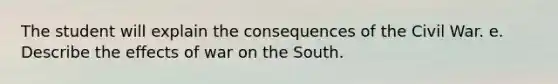 The student will explain the consequences of the Civil War. e. Describe the effects of war on the South.