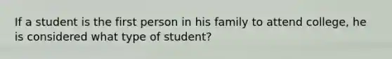 If a student is the first person in his family to attend college, he is considered what type of student?